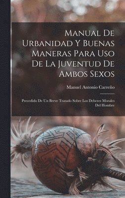 bokomslag Manual de urbanidad y buenas maneras para uso de la juventud de ambos sexos; precedido de un breve tratado sobre los deberes morales del hombre