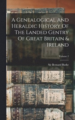 Genealogical And Heraldic History Of The Landed Gentry Of Great Britain & Ireland; Volume 2