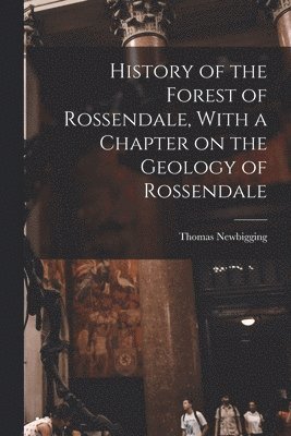 bokomslag History of the Forest of Rossendale, With a Chapter on the Geology of Rossendale