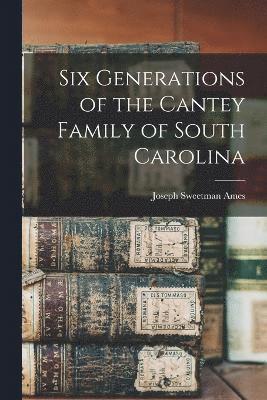 Six Generations of the Cantey Family of South Carolina 1