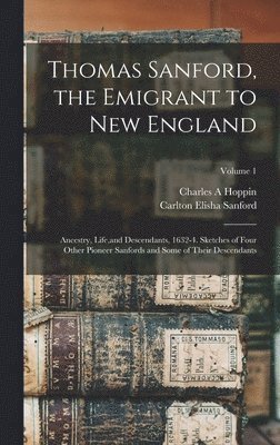 Thomas Sanford, the Emigrant to New England; Ancestry, Life, and Descendants, 1632-4. Sketches of Four Other Pioneer Sanfords and Some of Their Descendants; Volume 1