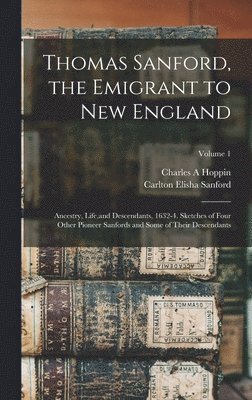 Thomas Sanford, the Emigrant to New England; Ancestry, Life, and Descendants, 1632-4. Sketches of Four Other Pioneer Sanfords and Some of Their Descendants; Volume 1 1