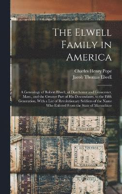 bokomslag The Elwell Family in America; a Genealogy of Robert Elwell, of Dorchester and Gloucester, Mass., and the Greater Part of his Descendants, to the Fifth Generation, With a List of Revolutionary