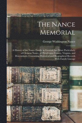 The Nance Memorial; a History of the Nance Family in General; but More Particularly of Clement Nance, of Pittsylvania County, Virginia, and Descendants, Containing Historical and Biographical Records 1