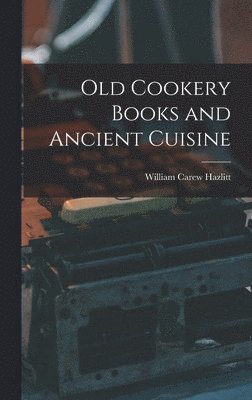 William Carew Hazlitt - Old Cookery Books and Ancient Cuisine, Inbunden