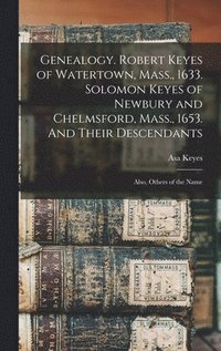 bokomslag Genealogy. Robert Keyes of Watertown, Mass., 1633. Solomon Keyes of Newbury and Chelmsford, Mass., 1653. And Their Descendants