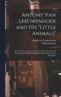 bokomslag Antony van Leeuwenhoek and his &quot;Little Animals&quot;; Being Some Account of the Father of Protozoology and Bacteriology and his Multifarious Discoveries in These Disciplines