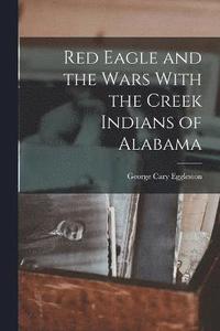 bokomslag Red Eagle and the Wars With the Creek Indians of Alabama