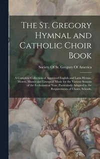 bokomslag The St. Gregory Hymnal and Catholic Choir Book; a Complete Collection of Approved English and Latin Hymns, Motets, Masses and Liturgical Music for the Various Seasons of the Ecclesiastical Year,