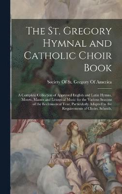 bokomslag The St. Gregory Hymnal and Catholic Choir Book; a Complete Collection of Approved English and Latin Hymns, Motets, Masses and Liturgical Music for the Various Seasons of the Ecclesiastical Year,