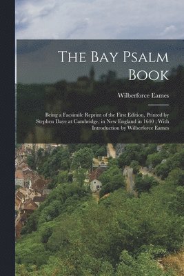 The Bay Psalm Book; Being a Facsimile Reprint of the First Edition, Printed by Stephen Daye at Cambridge, in New England in 1640; With Introduction by Wilberforce Eames 1