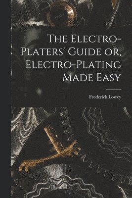 The Electro-Platers' Guide or, Electro-Plating Made Easy 1