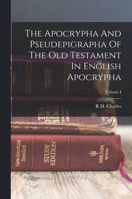 The Apocrypha And Pseudepigrapha Of The Old Testament In English Apocrypha; Volume I 1