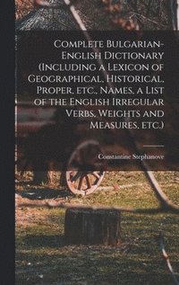 bokomslag Complete Bulgarian-English Dictionary (including a Lexicon of Geographical, Historical, Proper, etc., Names, a List of the English Irregular Verbs, Weights and Measures, etc.)