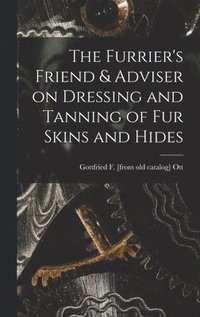 bokomslag Furrier's Friend & Adviser on Dressing and Tanning of fur Skins and Hides