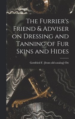 The Furrier's Friend & Adviser on Dressing and Tanning of fur Skins and Hides 1