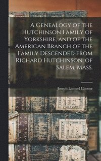 bokomslag Genealogy of the Hutchinson Family of Yorkshire, and of the American Branch of the Family Descended From Richard Hutchinson, of Salem, Mass.