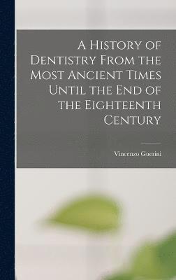 bokomslag A History of Dentistry From the Most Ancient Times Until the End of the Eighteenth Century