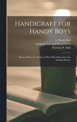 A Neely Hall, Norman P Hall, A. Neely Hall, Norman P. Hall, Lothrop Lee and Shepard Co - Handicraft for Handy Boys, Inbunden