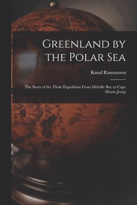 Knud Rasmussen - Greenland by the Polar Sea; the Story of the Thule Expedition From Melville bay to Cape Morris Jesup, Häftad
