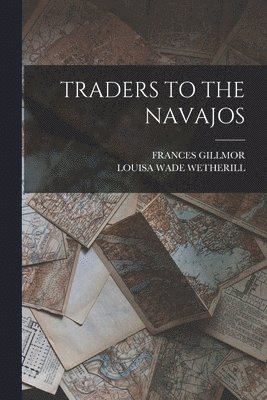 Frances Gillmor, Louisa Wade Wetherill, FRANCES GILLMOR, LOUISA WADE WETHERILL - Traders to the Navajos, Häftad