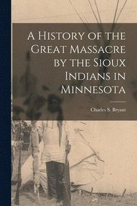 bokomslag A History of the Great Massacre by the Sioux Indians in Minnesota