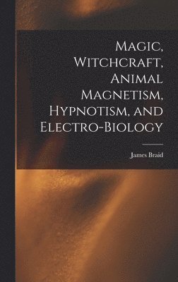 bokomslag Magic, Witchcraft, Animal Magnetism, Hypnotism, and Electro-Biology