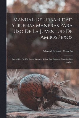 Carreño Manuel Antonio, Manuel Antonio, Carreño - Manual de urbanidad y buenas maneras para uso de la juventud de ambos sexos; precedido de un breve tratado sobre los deberes morales del hombre, Häftad