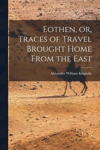 bokomslag Eothen, or, Traces of Travel Brought Home From the East