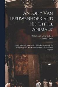 bokomslag Antony van Leeuwenhoek and his &quot;Little Animals&quot;; Being Some Account of the Father of Protozoology and Bacteriology and his Multifarious Discoveries in These Disciplines