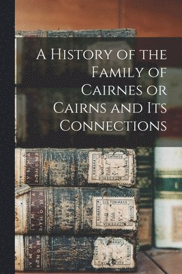 bokomslag A History of the Family of Cairnes or Cairns and its Connections