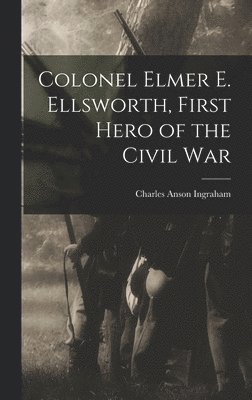 bokomslag Colonel Elmer E. Ellsworth, First Hero of the Civil War