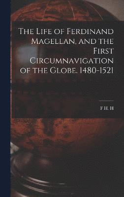 The Life of Ferdinand Magellan, and the First Circumnavigation of the Globe. 1480-1521 1