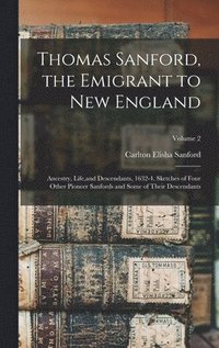 bokomslag Thomas Sanford, the Emigrant to New England; Ancestry, Life, and Descendants, 1632-4. Sketches of Four Other Pioneer Sanfords and Some of Their Descendants; Volume 2