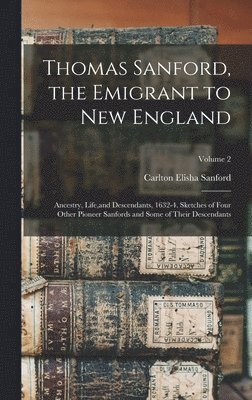 Thomas Sanford, the Emigrant to New England; Ancestry, Life, and Descendants, 1632-4. Sketches of Four Other Pioneer Sanfords and Some of Their Descendants; Volume 2 1