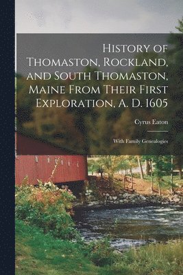 bokomslag History of Thomaston, Rockland, and South Thomaston, Maine From Their First Exploration, A. D. 1605; With Family Genealogies