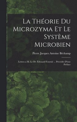 La thorie du microzyma et le systme microbien; lettres a M. le Dr. douard Fourni ... Prcds d'une prface 1