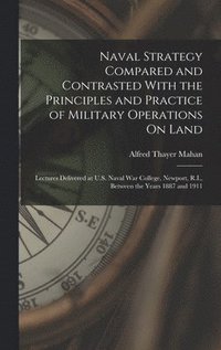 bokomslag Naval Strategy Compared and Contrasted With the Principles and Practice of Military Operations On Land