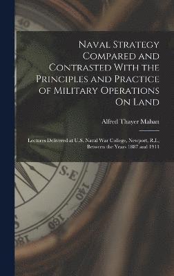 Alfred Thayer Mahan - Naval Strategy Compared and Contrasted With the Principles and Practice of Military Operations On Land, Inbunden