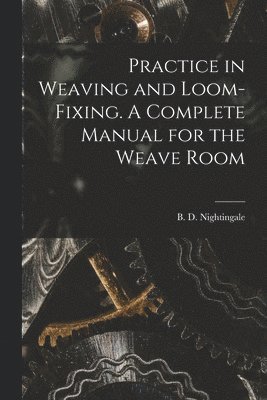 bokomslag Practice in Weaving and Loom-Fixing. A Complete Manual for the Weave Room