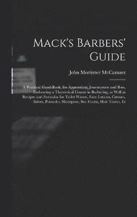 bokomslag Mack's Barbers' Guide; a Practical Hand-book, for Apprentices, Journeymen and Boss, Embracing a Theoretical Course in Barbering, as Well as Recipes and Formulas for Toilet Waters, Face Lotions,