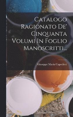 bokomslag Catalogo Ragionato De' Cinquanta Volumi In Foglio Manoscritti...