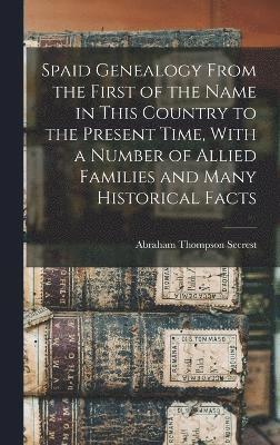 Spaid Genealogy From the First of the Name in This Country to the Present Time, With a Number of Allied Families and Many Historical Facts 1