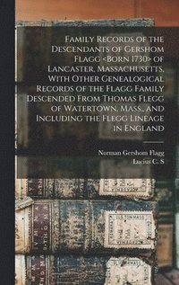 bokomslag Family Records of the Descendants of Gershom Flagg of Lancaster, Massachusetts, With Other Genealogical Records of the Flagg Family Descended From Thomas Flegg of Watertown, Mass., and Including the