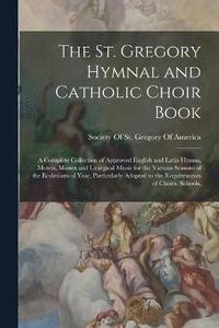 bokomslag The St. Gregory Hymnal and Catholic Choir Book; a Complete Collection of Approved English and Latin Hymns, Motets, Masses and Liturgical Music for the Various Seasons of the Ecclesiastical Year,