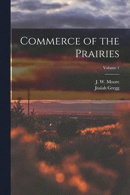 Josiah Gregg, J W 19th Cent Moore - Commerce of the Prairies; Volume 1, Häftad