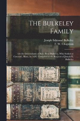 Bulkeley Family; or the Descendants of Rev. Peter Bulkeley, who Settled at Concord, Mass., in 1636. Compiled at the Request of Joseph E. Bulkeley