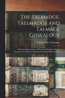 bokomslag The Talmadge, Tallmadge and Talmage Genealogy; Being the Descendants of Thomas Talmadge of Lynn, Massachusetts, With an Appendix Including Other Families