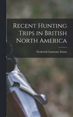 Recent Hunting Trips in British North America 1