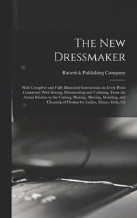 bokomslag The new Dressmaker; With Complete and Fully Illustrated Instructions on Every Point Connected With Sewing, Dressmaking and Tailoring, From the Actual Stitches to the Cutting, Making, Altering,